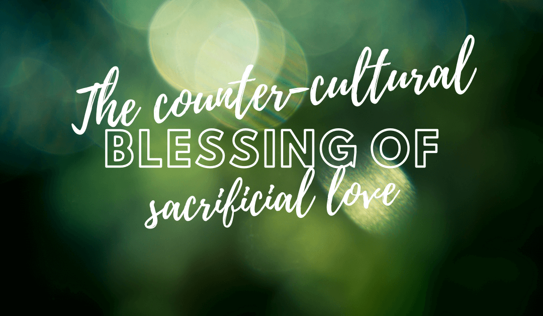 The counter cultural blessing of sacrificial love (1)